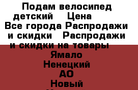 Подам велосипед детский. › Цена ­ 700 - Все города Распродажи и скидки » Распродажи и скидки на товары   . Ямало-Ненецкий АО,Новый Уренгой г.